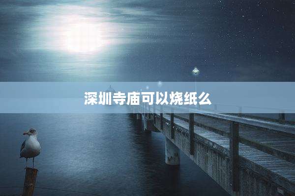 深圳寺庙可以烧纸么