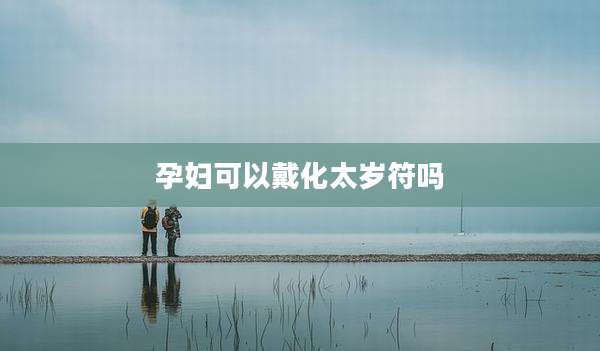 孕妇可以戴化太岁符吗