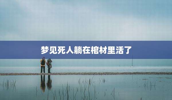 梦见死人躺在棺材里活了