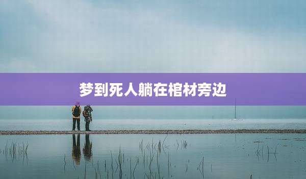 梦到死人躺在棺材旁边