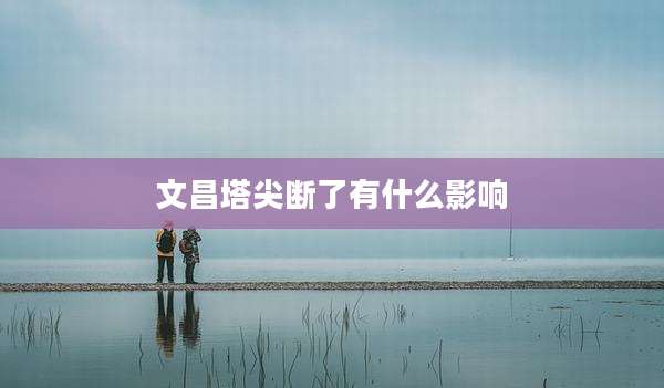 文昌塔尖断了有什么影响