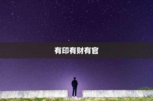 有印有财有官