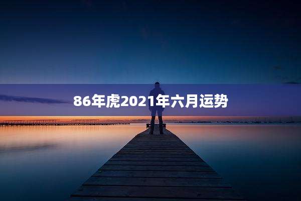86年虎2021年六月运势