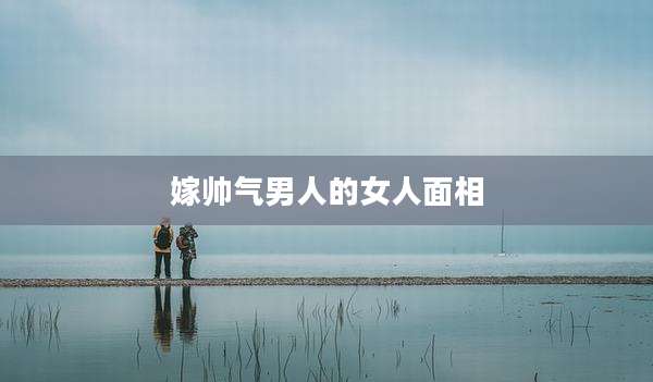 嫁帅气男人的女人面相
