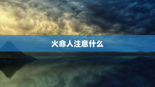 火命人注意什么