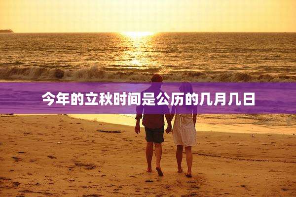 今年的立秋时间是公历的几月几日