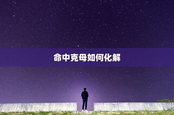 命中克母如何化解