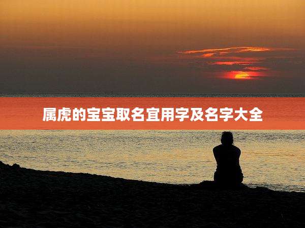 属虎的宝宝取名宜用字及名字大全