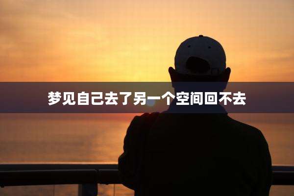 梦见自己去了另一个空间回不去