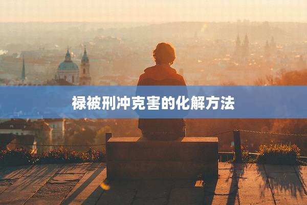 禄被刑冲克害的化解方法