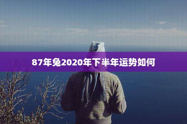 87年兔2020年下半年运势如何