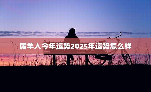 属羊人今年运势2025年运势怎么样