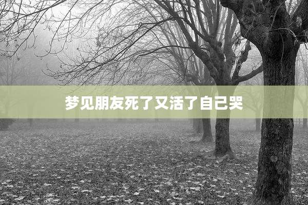 梦见朋友死了又活了自己哭