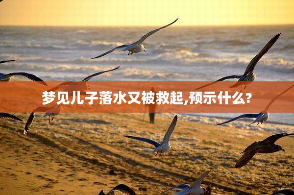 梦见儿子落水又被救起,预示什么?