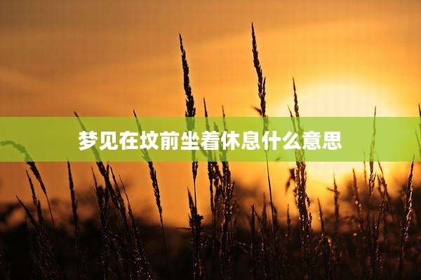 梦见在坟前坐着休息什么意思