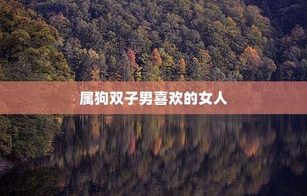 属狗双子男喜欢的女人