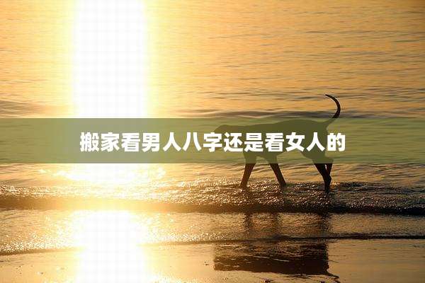 搬家看男人八字还是看女人的