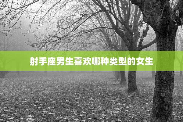 射手座男生喜欢哪种类型的女生