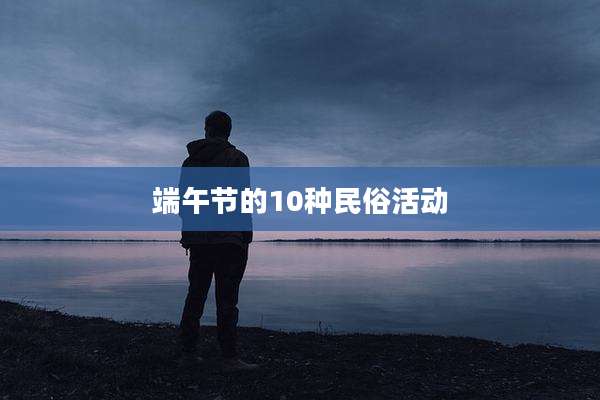 端午节的10种民俗活动