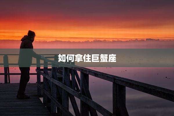 如何拿住巨蟹座