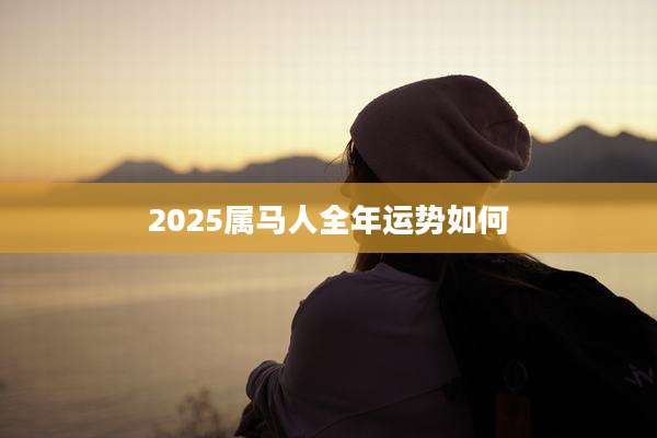 2025属马人全年运势如何