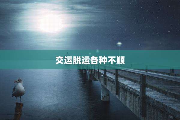 交运脱运各种不顺