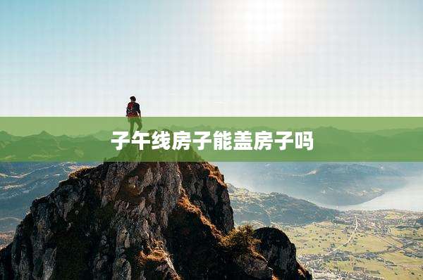 子午线房子能盖房子吗