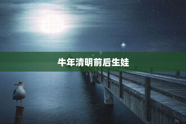 牛年清明前后生娃