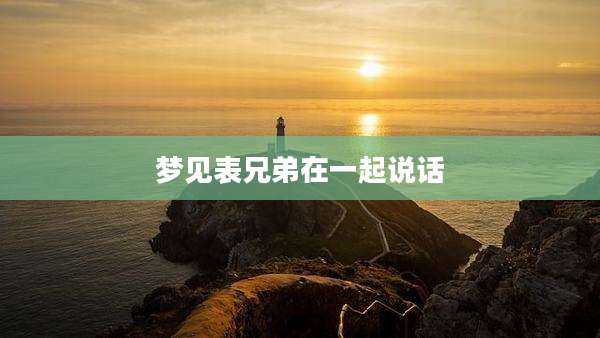 梦见表兄弟在一起说话