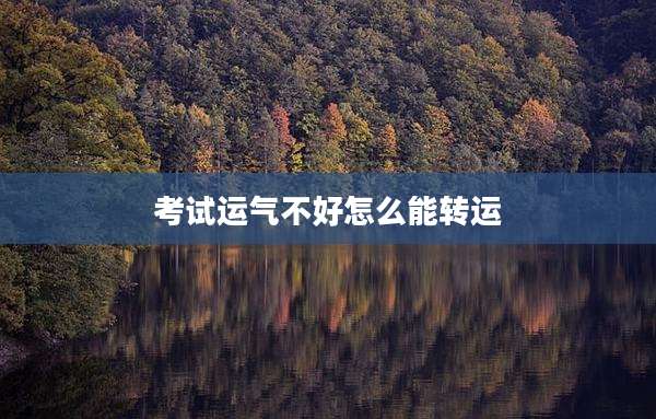 考试运气不好怎么能转运