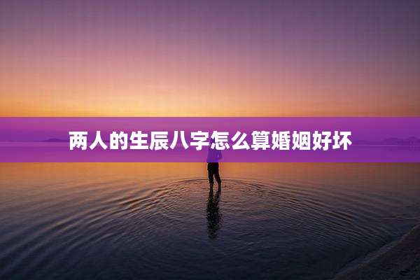 两人的生辰八字怎么算婚姻好坏