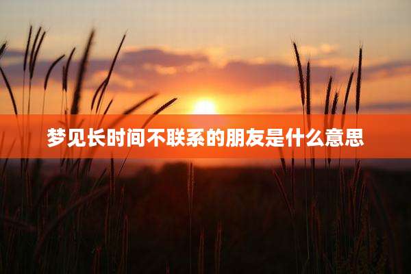 梦见长时间不联系的朋友是什么意思