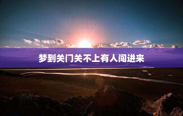 梦到关门关不上有人闯进来