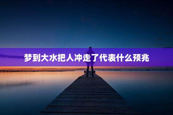 梦到大水把人冲走了代表什么预兆