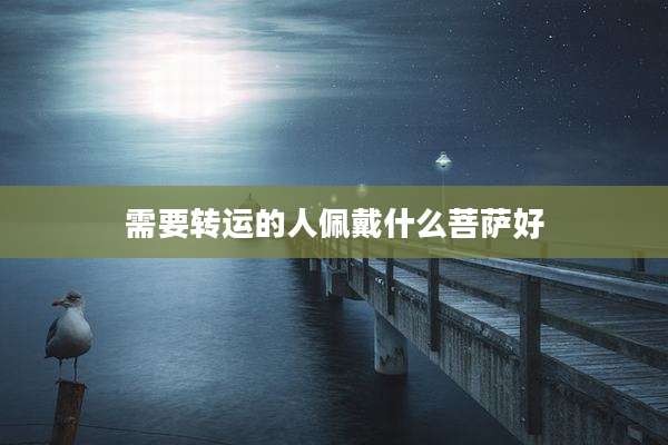 需要转运的人佩戴什么菩萨好