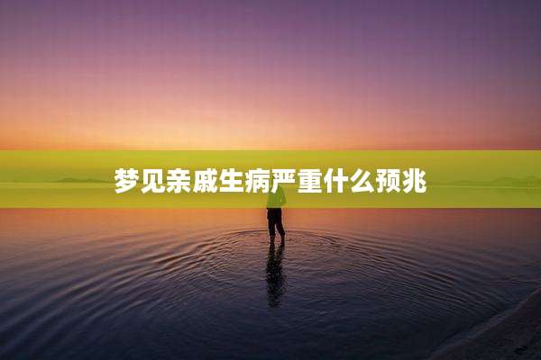 梦见亲戚生病严重什么预兆