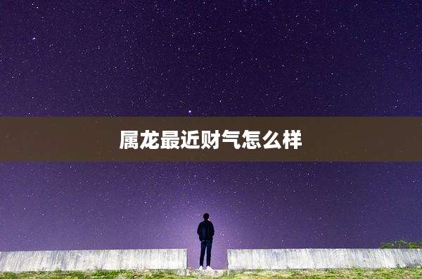 属龙最近财气怎么样