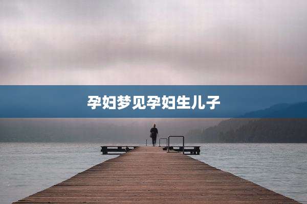 孕妇梦见孕妇生儿子