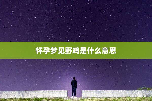 怀孕梦见野鸡是什么意思