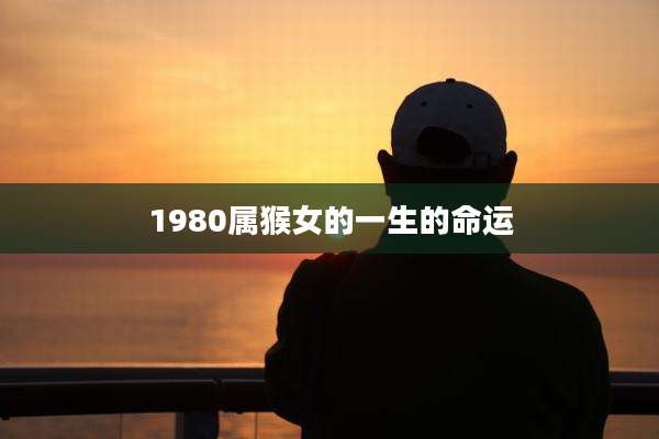 1980属猴女的一生的命运
