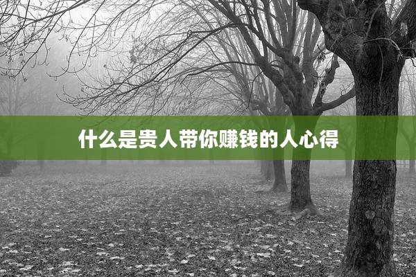 什么是贵人带你赚钱的人心得