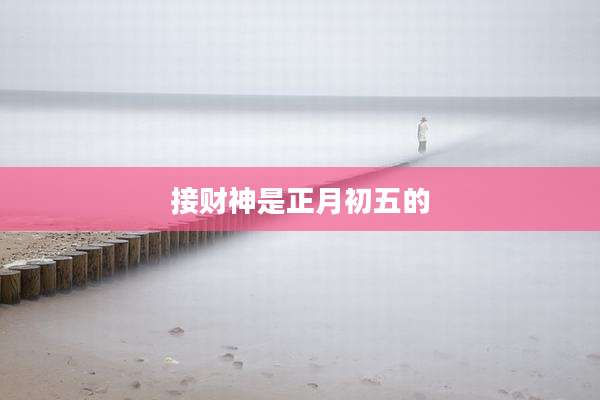 接财神是正月初五的