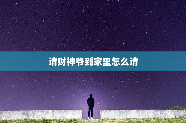 请财神爷到家里怎么请