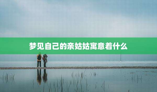 梦见自己的亲姑姑寓意着什么