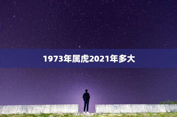 1973年属虎2021年多大