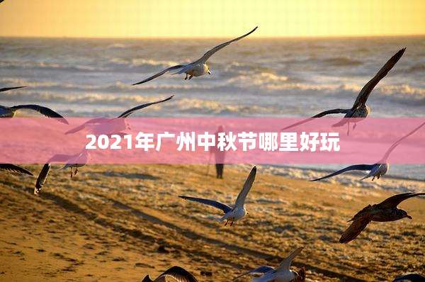 2021年广州中秋节哪里好玩