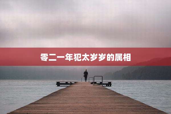 零二一年犯太岁岁的属相