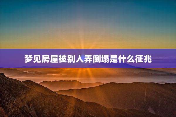 梦见房屋被别人弄倒塌是什么征兆