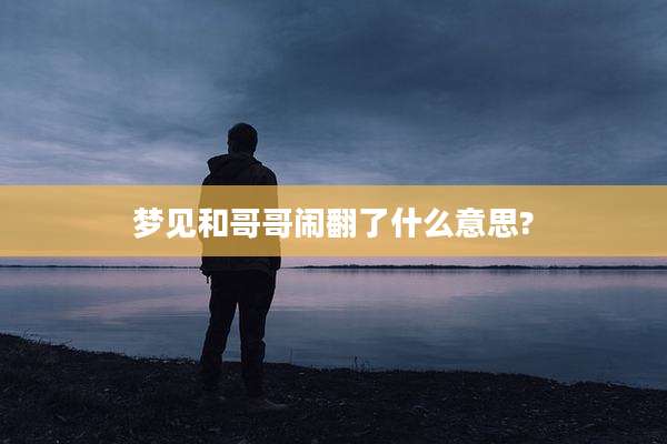 梦见和哥哥闹翻了什么意思?