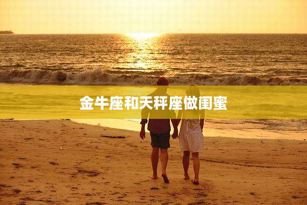 金牛座和天秤座做闺蜜